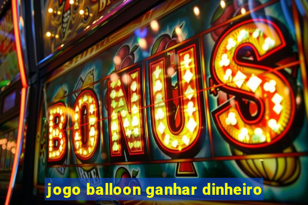 jogo balloon ganhar dinheiro